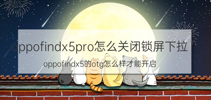 oppofindx5pro怎么关闭锁屏下拉 oppofindx5的otg怎么样才能开启？